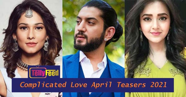 Complicated Love April Teasers 2021