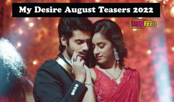 My Desire August Teasers 2022