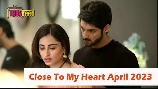 Close to My Heart April Teasers 2023