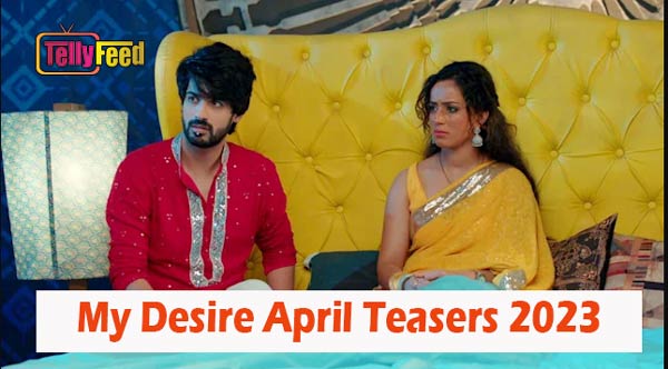My Desire April Teasers 2023