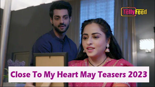 Close to My Heart May Teasers 2023